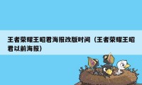 王者荣耀王昭君海报改版时间（王者荣耀王昭君以前海报）