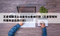 王者荣耀怎么设置可以看谁打野（王者荣耀如何看阵容选择打野）