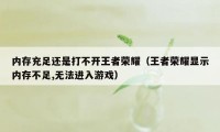 内存充足还是打不开王者荣耀（王者荣耀显示内存不足,无法进入游戏）