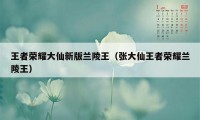 王者荣耀大仙新版兰陵王（张大仙王者荣耀兰陵王）