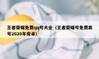 王者荣耀免费qq号大全（王者荣耀号免费真号2020年安卓）