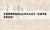 王者荣耀李信的bgm叫什么名字（王者李信背景音乐）