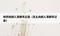 如何向别人发聊天记录（怎么向别人发聊天记录）