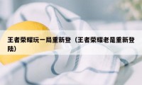 王者荣耀玩一局重新登（王者荣耀老是重新登陆）