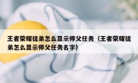 王者荣耀徒弟怎么显示师父任务（王者荣耀徒弟怎么显示师父任务名字）