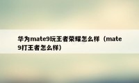 华为mate9玩王者荣耀怎么样（mate9打王者怎么样）