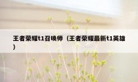 王者荣耀t1召唤师（王者荣耀最新t1英雄）