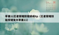 苹果12王者荣耀按键调成8p（王者荣耀技能按键变大苹果11）