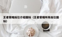 王者荣耀段位介绍图标（王者荣耀所有段位图标）