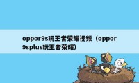 oppor9s玩王者荣耀视频（oppor9splus玩王者荣耀）