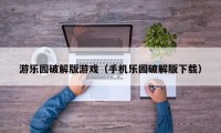 游乐园破解版游戏（手机乐园破解版下载）