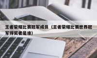 王者荣耀比赛冠军成员（王者荣耀比赛世界冠军得奖者是谁）