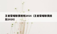 王者荣耀联赛视频2016（王者荣耀联赛回放2020）