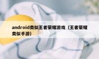 android类似王者荣耀游戏（王者荣耀类似手游）