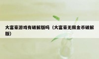 大富豪游戏有破解版吗（大富豪无限金币破解版）