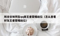 班主任如何在qq查王者荣耀段位（怎么查看好友王者荣耀段位）