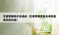 王者荣耀老式合成桌（王者荣耀装备合成和直接买的价格）