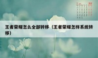 王者荣耀怎么全部转移（王者荣耀怎样系统转移）