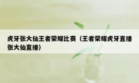 虎牙张大仙王者荣耀比赛（王者荣耀虎牙直播张大仙直播）