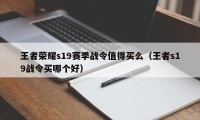 王者荣耀s19赛季战令值得买么（王者s19战令买哪个好）