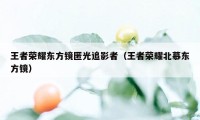 王者荣耀东方镜匿光追影者（王者荣耀北慕东方镜）