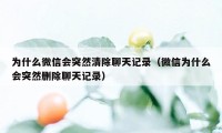 为什么微信会突然清除聊天记录（微信为什么会突然删除聊天记录）