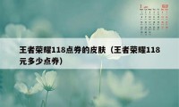 王者荣耀118点券的皮肤（王者荣耀118元多少点券）