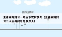 王者荣耀封号一年后下次封多久（王者荣耀封号三天后再封号是多少天）