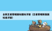 全新王者荣耀国标图标浮窗（王者荣耀新版国标悬浮窗）