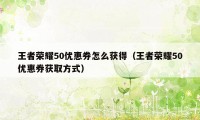 王者荣耀50优惠券怎么获得（王者荣耀50优惠券获取方式）