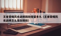 王者荣耀历史战绩回放保留多久（王者荣耀历史战绩怎么保存回放）