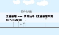 王者荣耀coser紫霞仙子（王者荣耀紫霞仙子cos视频）