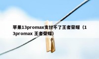 苹果13promax支付不了王者荣耀（13promax 王者荣耀）