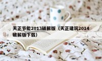 天正节能2013破解版（天正建筑2014破解版下载）