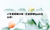 s7王者荣耀60帧（王者荣耀fps60怎么样）