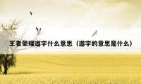 王者荣耀邀字什么意思（邀字的意思是什么）