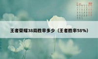 王者荣耀38局胜率多少（王者胜率58%）