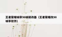 王者荣耀帧率90帧修改器（王者荣耀改90帧率软件）