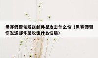 黑客假冒你发送邮件是攻击什么性（黑客假冒你发送邮件是攻击什么性质）