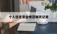 个人信息安全规范聊天记录（个人信息安全守则）