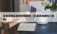 王者荣耀云游戏扫码授权（王者游戏授权二维码）