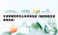 王者荣耀官网怎么申请领皮肤（如何领取王者荣耀皮肤）