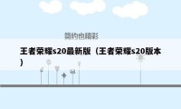 王者荣耀s20最新版（王者荣耀s20版本）