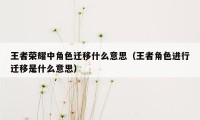 王者荣耀中角色迁移什么意思（王者角色进行迁移是什么意思）