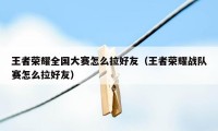 王者荣耀全国大赛怎么拉好友（王者荣耀战队赛怎么拉好友）