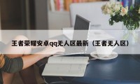 王者荣耀安卓qq无人区最新（王者无人区）