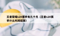 王者荣耀s20赛季有几个月（王者s20赛季什么时间结束）