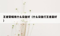 王者荣耀用什么设备好（什么设备打王者最好）