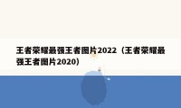 王者荣耀最强王者图片2022（王者荣耀最强王者图片2020）