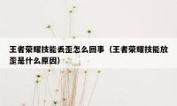 王者荣耀技能丢歪怎么回事（王者荣耀技能放歪是什么原因）